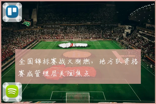 全国锦标赛战火渐燃，地方队资格赛成管理层关注焦点 - 中国体彩网