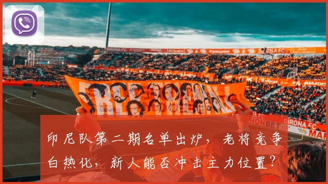印尼队第二期名单出炉，老将竞争白热化，新人能否冲击主力位置？