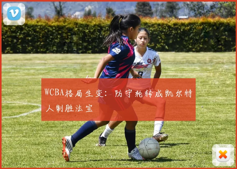 WCBA格局生变:防守轮转成凯尔特人制胜法宝