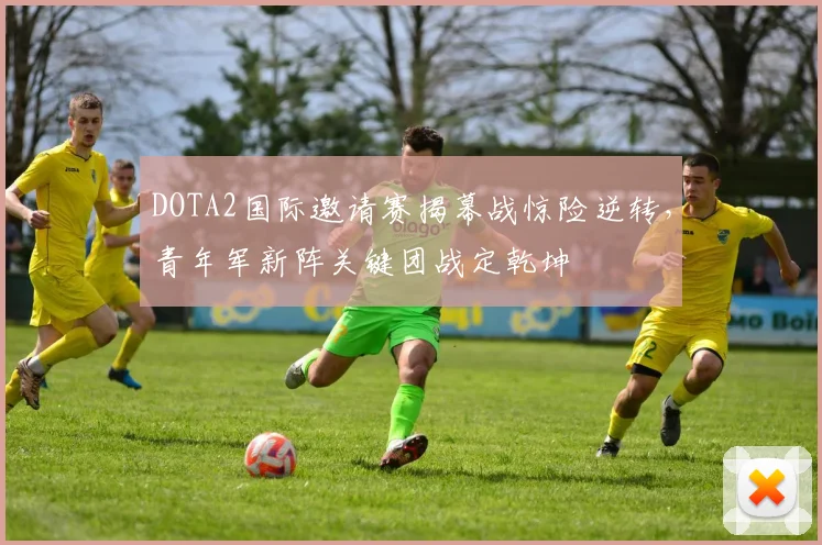DOTA2国际邀请赛揭幕战惊险逆转,青年军新阵关键团战定乾坤