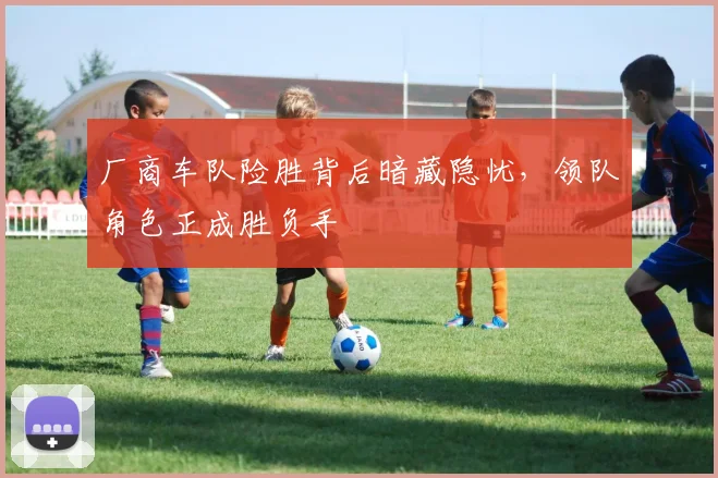 厂商车队险胜背后暗藏隐忧,领队角色正成胜负手