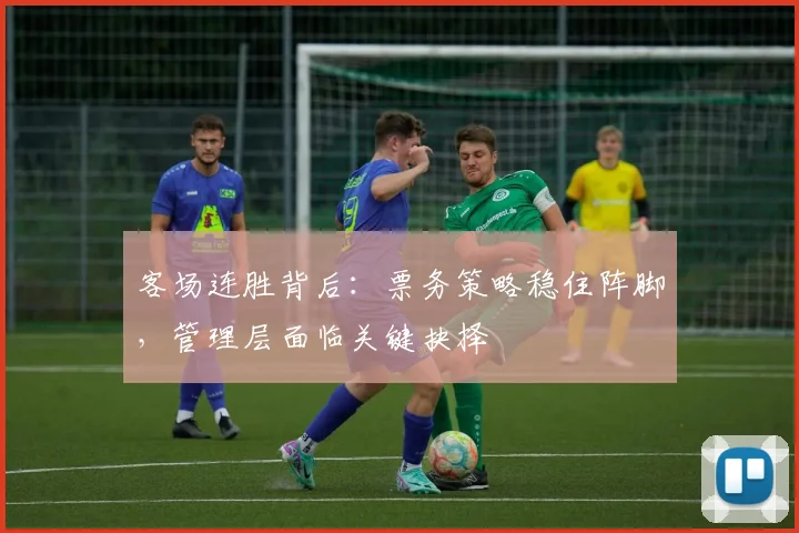 客场连胜背后:票务策略稳住阵脚,管理层面临关键抉择