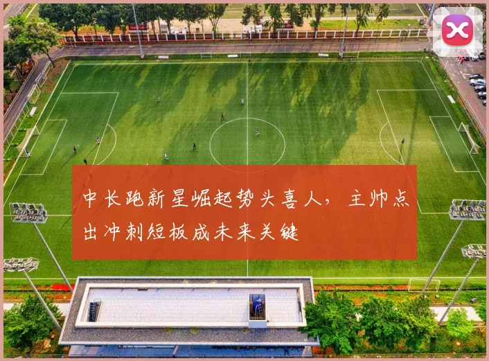 中长跑新星崛起势头喜人,主帅点出冲刺短板成未来关键