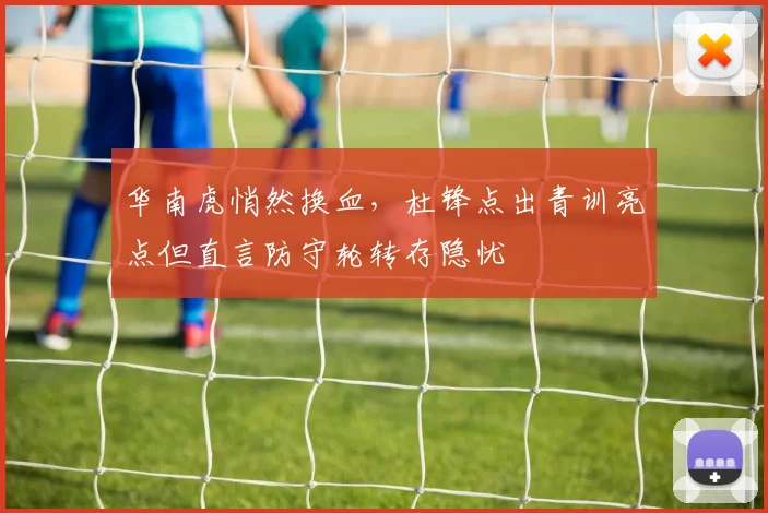 华南虎悄然换血,杜锋点出青训亮点但直言防守轮转存隐忧