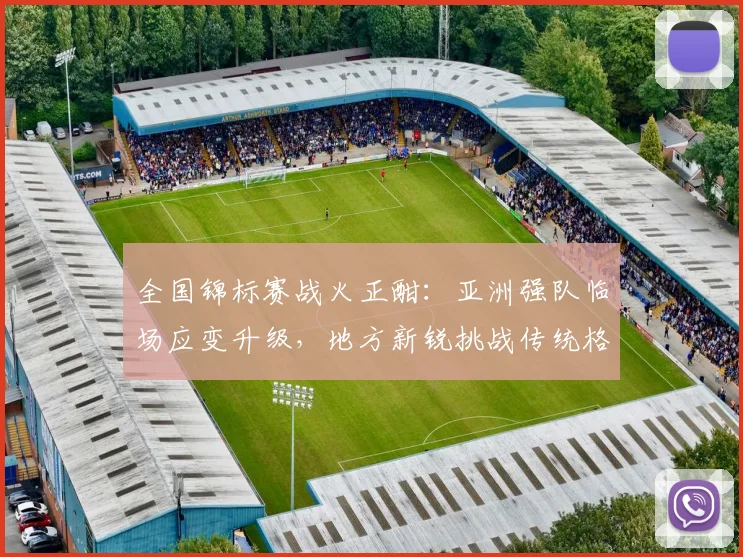 全国锦标赛战火正酣：亚洲强队临场应变升级，地方新锐挑战传统格局 - 中国体彩网