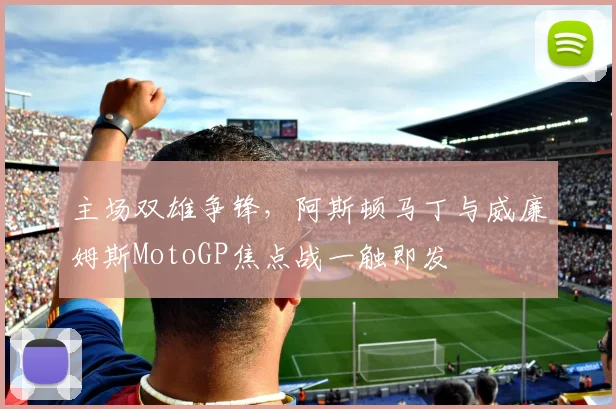 主场双雄争锋,阿斯顿马丁与威廉姆斯MotoGP焦点战一触即发